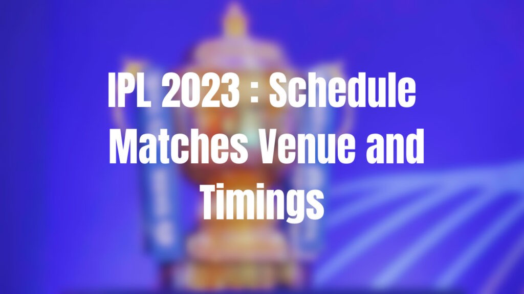IPL 2023 : Schedule, Matches Venue and Timings